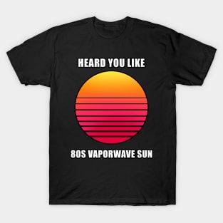 Heard you like 80s vaporwave sun meme T-Shirt T-Shirt